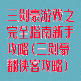 三剑豪游戏之完全指南新手攻略(三剑豪翻侠客攻略)