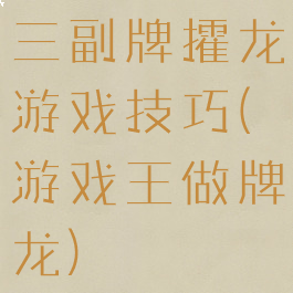 三副牌攉龙游戏技巧(游戏王做牌龙)