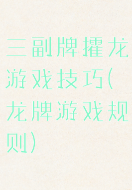 三副牌攉龙游戏技巧(龙牌游戏规则)