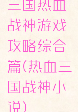 三国热血战神游戏攻略综合篇(热血三国战神小说)