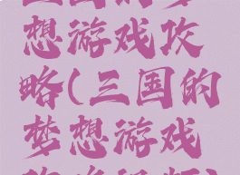 三国的梦想游戏攻略(三国的梦想游戏攻略视频)