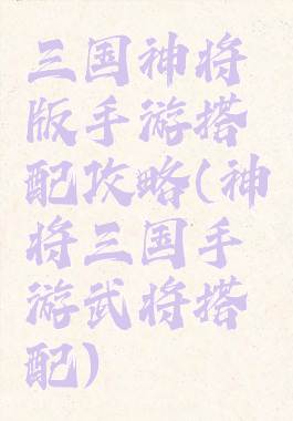 三国神将版手游搭配攻略(神将三国手游武将搭配)