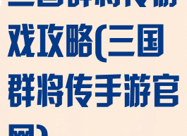三国群将传游戏攻略(三国群将传手游官网)