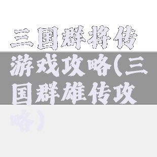 三国群将传游戏攻略(三国群雄传攻略)