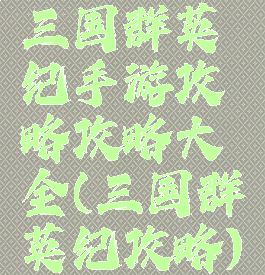 三国群英纪手游攻略攻略大全(三国群英纪攻略)