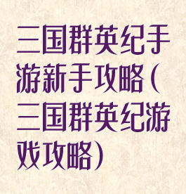 三国群英纪手游新手攻略(三国群英纪游戏攻略)