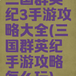 三国群英纪3手游攻略大全(三国群英纪手游攻略怎么玩)