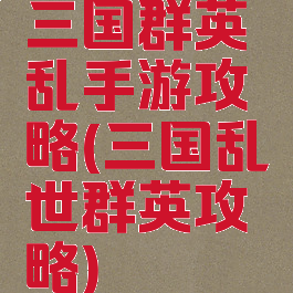 三国群英乱手游攻略(三国乱世群英攻略)