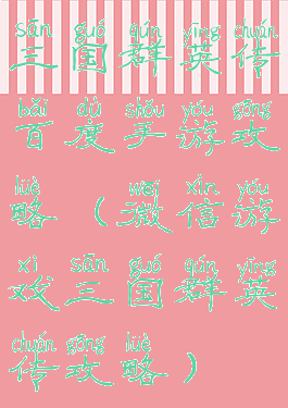 三国群英传百度手游攻略(微信游戏三国群英传攻略)
