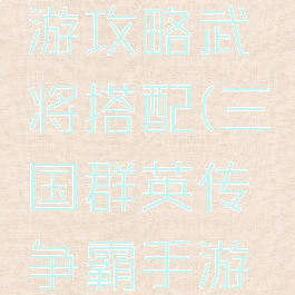 三国群英传争霸手游攻略武将搭配(三国群英传争霸手游攻略武将搭配图)