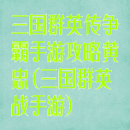 三国群英传争霸手游攻略黄忠(三国群英战手游)