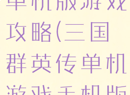 三国群英传单机版游戏攻略(三国群英传单机游戏手机版)