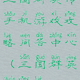 三国群英传手机游戏攻略问答中心(三国群英传攻略)