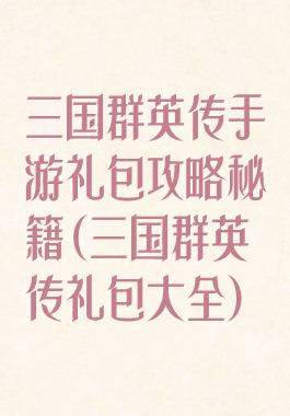 三国群英传手游礼包攻略秘籍(三国群英传礼包大全)