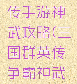 三国群英传手游神武攻略(三国群英传争霸神武攻略)