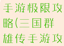三国群英传手游极限攻略(三国群雄传手游攻略)