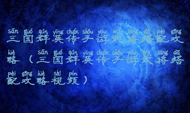 三国群英传手游武将搭配攻略(三国群英传手游武将搭配攻略视频)