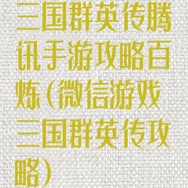 三国群英传腾讯手游攻略百炼(微信游戏三国群英传攻略)