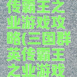 三国群英传霸王之业游戏攻略(三国群英传霸王之业游戏攻略大全)