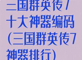 三国群英传7十大神器编码(三国群英传7神器排行)