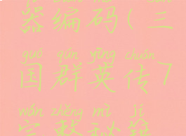三国群英传7十大神器编码(三国群英传7完整秘籍编码图片版)