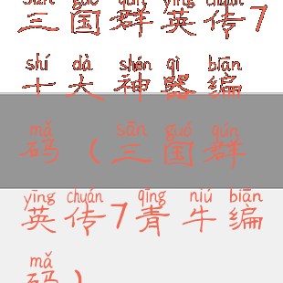 三国群英传7十大神器编码(三国群英传7青牛编码)