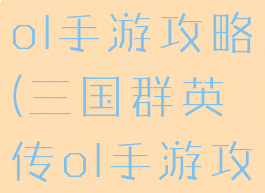 三国群英传ol手游攻略(三国群英传ol手游攻略贴吧)