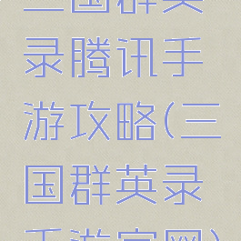三国群英录腾讯手游攻略(三国群英录手游官网)