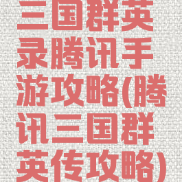三国群英录腾讯手游攻略(腾讯三国群英传攻略)
