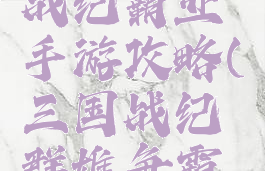 三国群英战纪霸业手游攻略(三国战纪群雄争霸攻略)