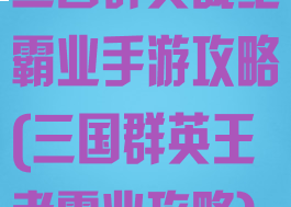 三国群英战纪霸业手游攻略(三国群英王者霸业攻略)