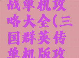 三国群英战单机攻略大全(三国群英传单机版攻略大全)