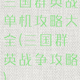 三国群英战单机攻略大全(三国群英战争攻略)