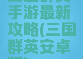 三国群英手游最新攻略(三国群英安卓版)