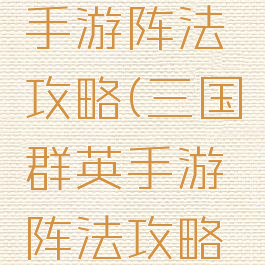 三国群英手游阵法攻略(三国群英手游阵法攻略大全)