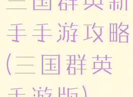 三国群英新手手游攻略(三国群英手游版)