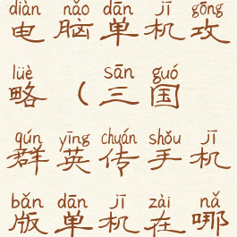 三国群雄传电脑单机攻略(三国群英传手机版单机在哪下载)