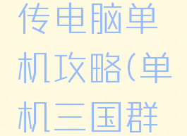 三国群雄传电脑单机攻略(单机三国群英传攻略)