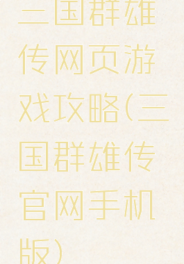 三国群雄传网页游戏攻略(三国群雄传官网手机版)