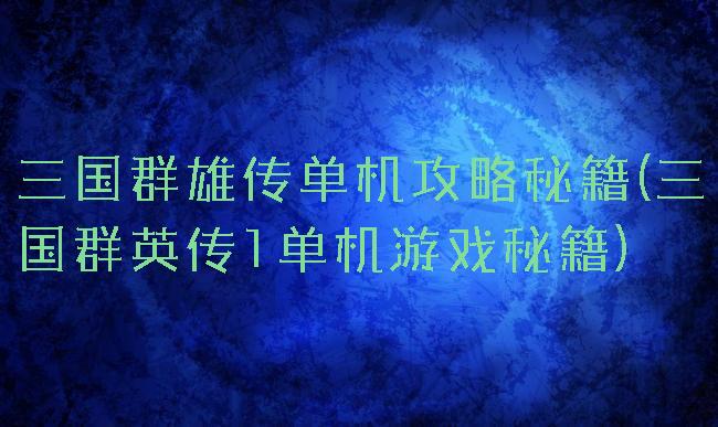 三国群雄传单机攻略秘籍(三国群英传1单机游戏秘籍)