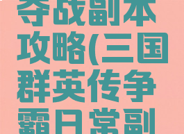 三国群雄传游戏争夺战副本攻略(三国群英传争霸日常副本开启等级)