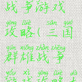 三国群雄战争游戏攻略(三国群雄战争游戏攻略大全)
