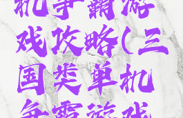 三国类单机争霸游戏攻略(三国类单机争霸游戏攻略视频)
