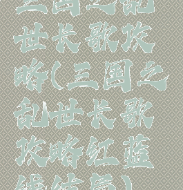 三国之乱世长歌攻略(三国之乱世长歌攻略红蓝线结局)
