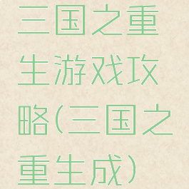 三国之重生游戏攻略(三国之重生成)