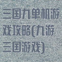 三国九单机游戏攻略(九游三国游戏)