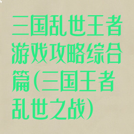 三国乱世王者游戏攻略综合篇(三国王者乱世之战)