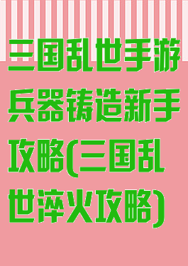 三国乱世手游兵器铸造新手攻略(三国乱世淬火攻略)