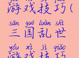三国乱世游戏技巧(三国乱世游戏技巧攻略)