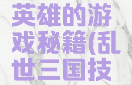 三国乱世英雄的游戏秘籍(乱世三国技巧)